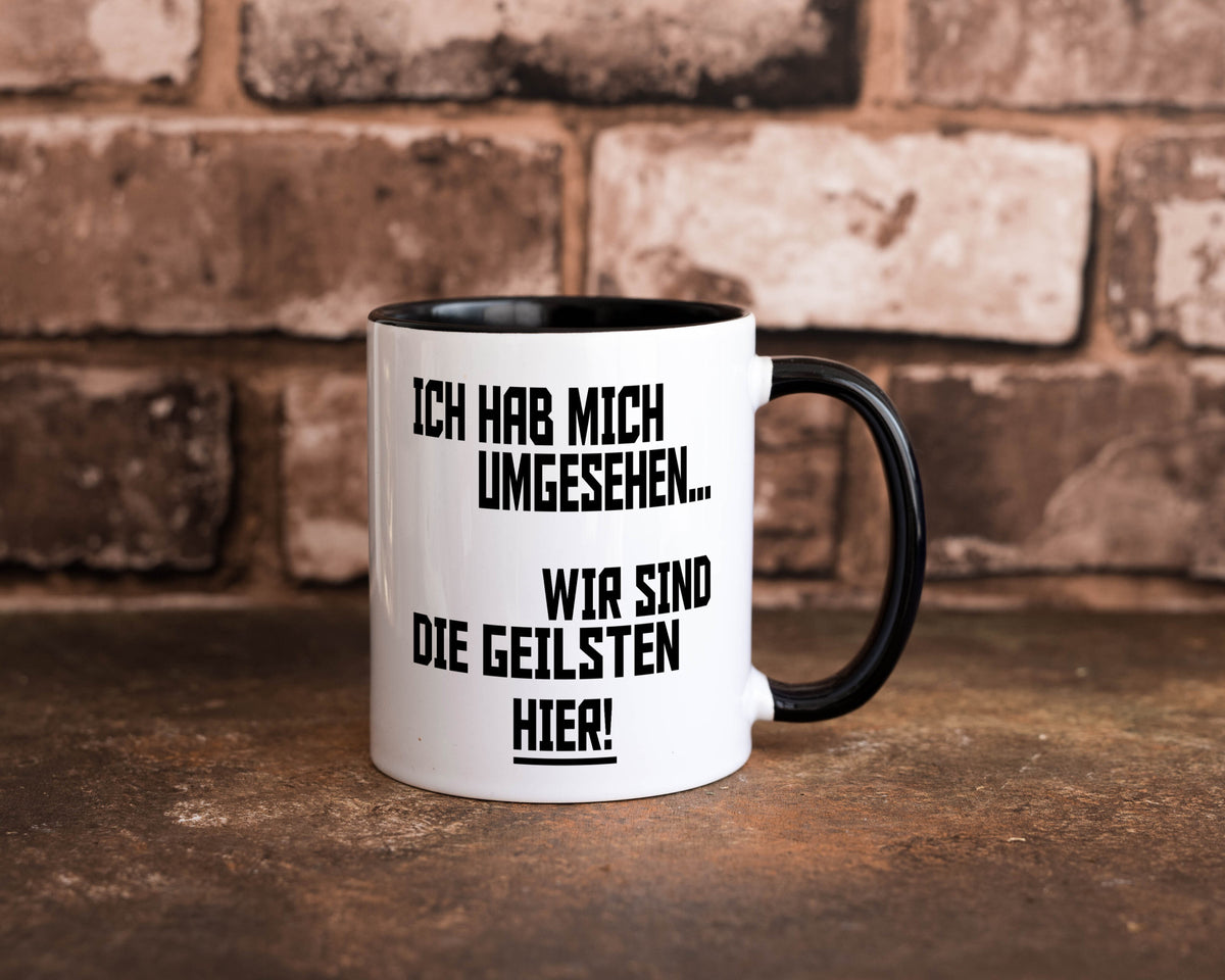 Ich hab mich umgesehen | wir sind die geilsten hier lustiger Spruch Geschenk Tasse