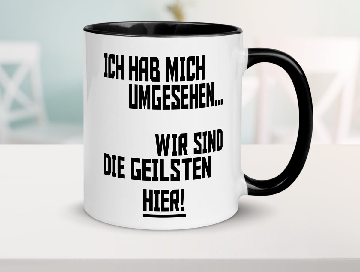 Ich hab mich umgesehen | wir sind die geilsten hier lustiger Spruch Geschenk Tasse