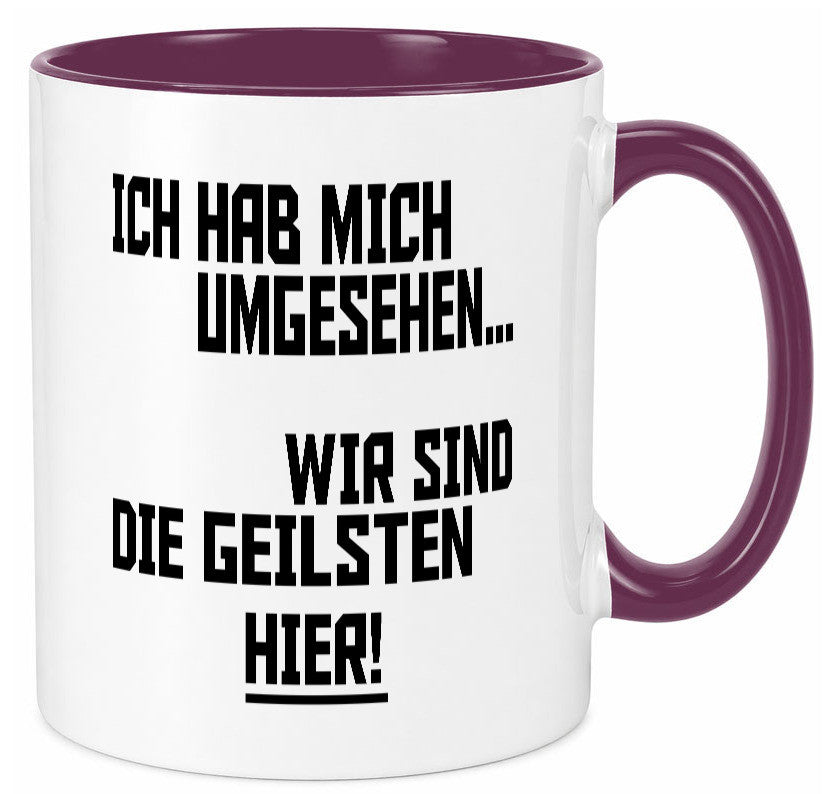Ich hab mich umgesehen | wir sind die geilsten hier lustiger Spruch Geschenk Tasse