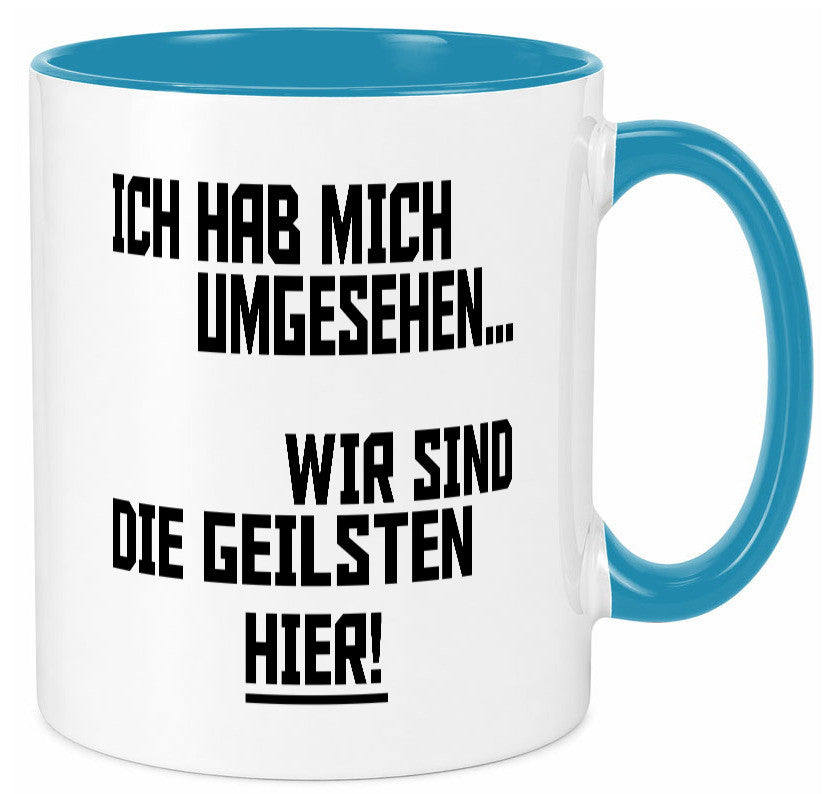Ich hab mich umgesehen | wir sind die geilsten hier lustiger Spruch Geschenk Tasse