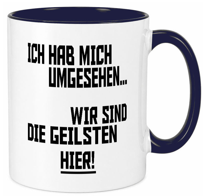 Ich hab mich umgesehen | wir sind die geilsten hier lustiger Spruch Geschenk Tasse