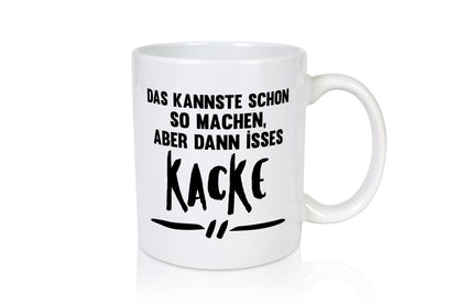 Das kannste schon so machen aber dann isses kacke Geschenkidee Humor Tasse