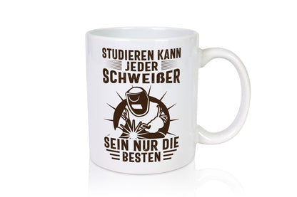 Studieren kann jeder | Schweißer nur die Besten Humor Geschenkidee Tasse