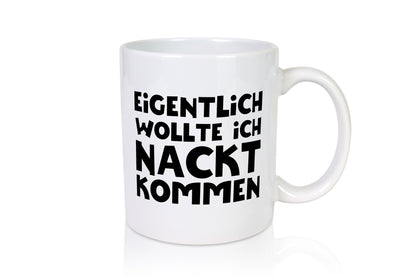 Eigentlich wollte ich Nackt kommen | Verrückt Humor Geschenkidee Tasse