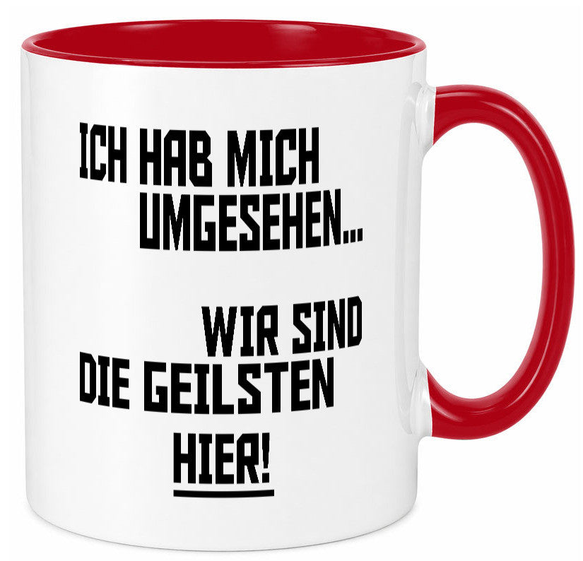 Ich hab mich umgesehen | wir sind die geilsten hier lustiger Spruch Geschenk Tasse