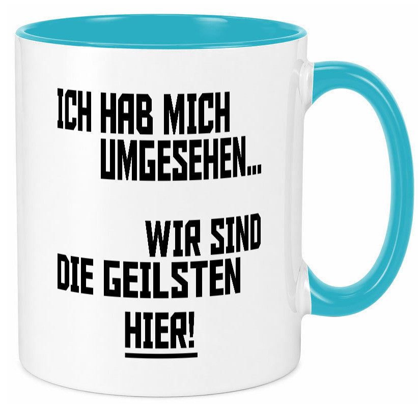 Ich hab mich umgesehen | wir sind die geilsten hier lustiger Spruch Geschenk Tasse