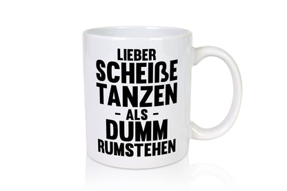 Lieber Scheiße Tanzen als Dumm rumstehen | Party Humor Geschenkidee Tasse