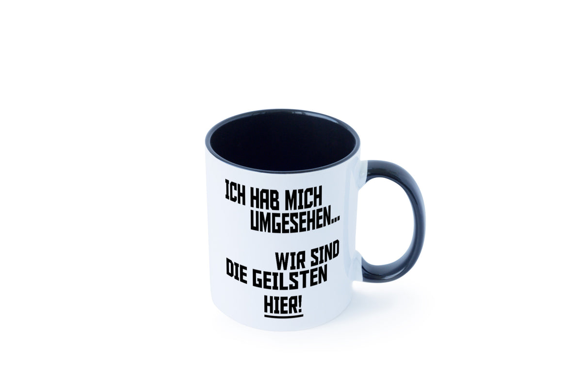 Ich hab mich umgesehen | wir sind die geilsten hier lustiger Spruch Geschenk Tasse