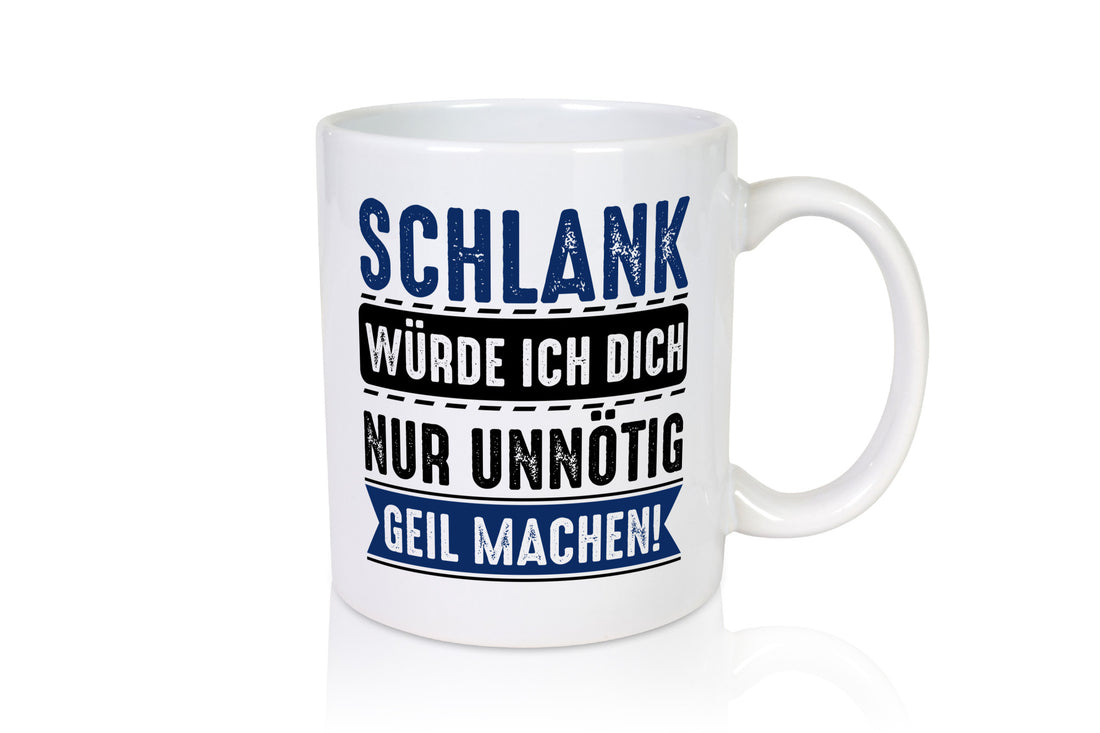 Schlank würde ich dich nur unnötig geil machen Geschenkidee Humor Tasse