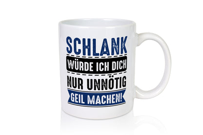 Schlank würde ich dich nur unnötig geil machen Geschenkidee Humor Tasse