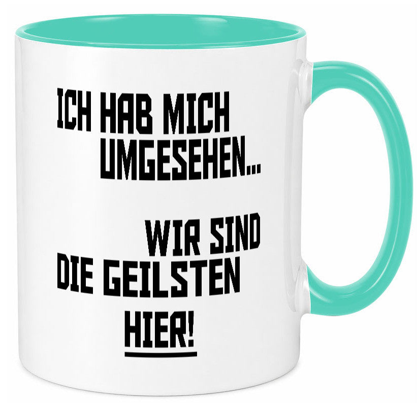 Ich hab mich umgesehen | wir sind die geilsten hier lustiger Spruch Geschenk Tasse