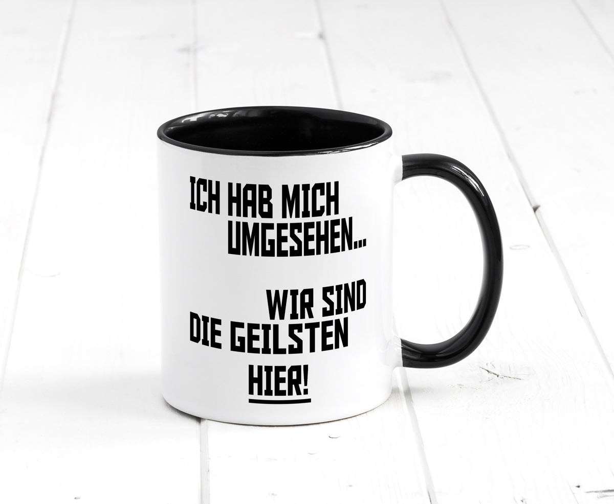 Ich hab mich umgesehen | wir sind die geilsten hier lustiger Spruch Geschenk Tasse