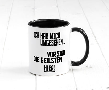 Ich hab mich umgesehen | wir sind die geilsten hier lustiger Spruch Geschenk Tasse