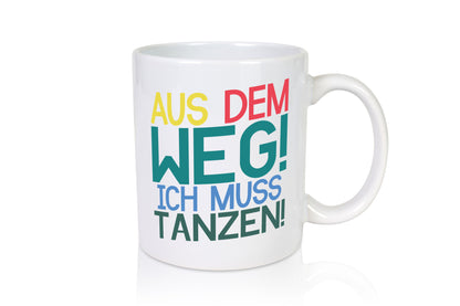 Aus dem Weg ich muss tanzen | Party Rausch Dancen Geschenkidee Humor Tasse