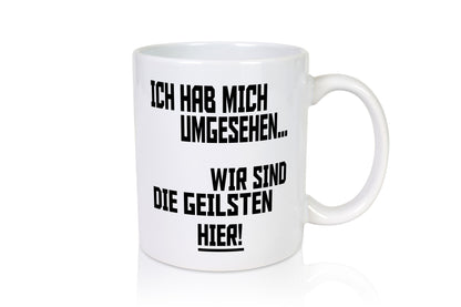 Ich hab mich umgesehen | wir sind die geilsten hier lustiger Spruch Geschenk