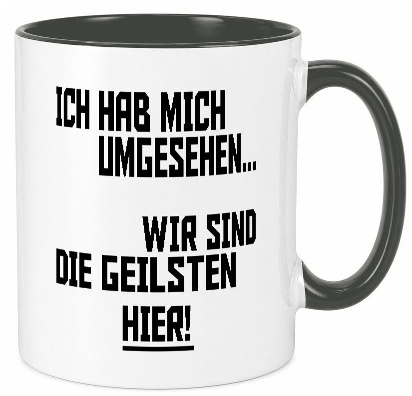 Ich hab mich umgesehen | wir sind die geilsten hier lustiger Spruch Geschenk Tasse