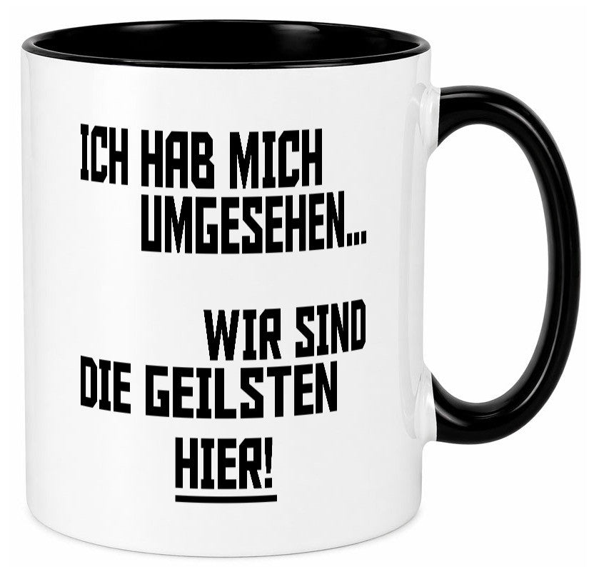 Ich hab mich umgesehen | wir sind die geilsten hier lustiger Spruch Geschenk Tasse