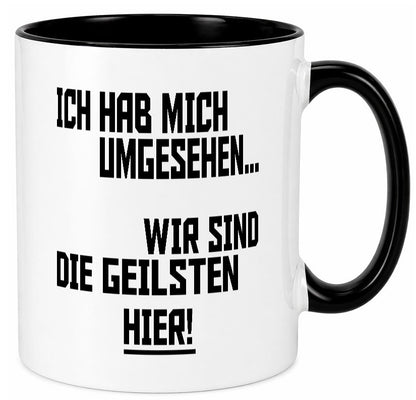 Ich hab mich umgesehen | wir sind die geilsten hier lustiger Spruch Geschenk Tasse