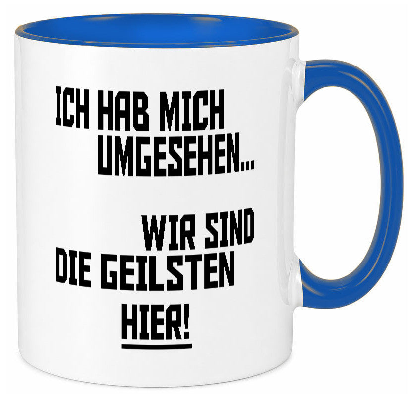Ich hab mich umgesehen | wir sind die geilsten hier lustiger Spruch Geschenk Tasse