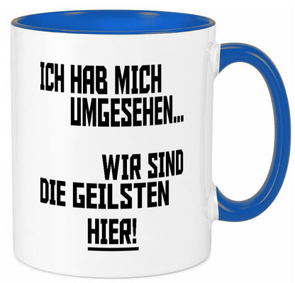 Ich hab mich umgesehen | wir sind die geilsten hier lustiger Spruch Geschenk Tasse