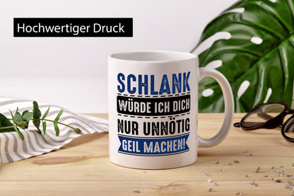 Schlank würde ich dich nur unnötig geil machen Geschenkidee Humor Tasse