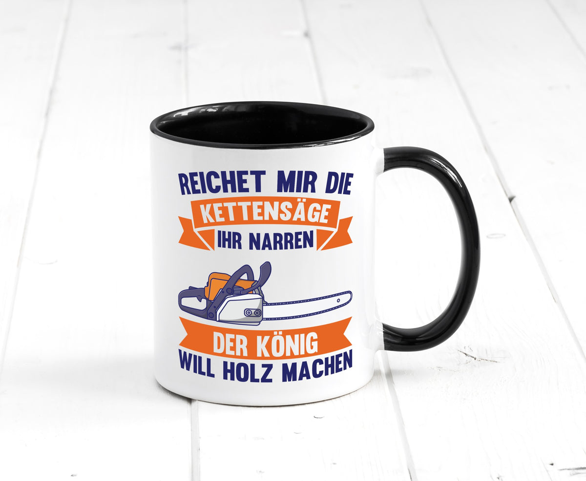 Reicht die Kettensäge, König Holz machen | Provokant Humor lustiger Spruch Tasse
