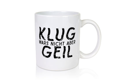 Klug wars nicht aber Geil | Hat spaß gemacht Humor Geschenkidee Tasse