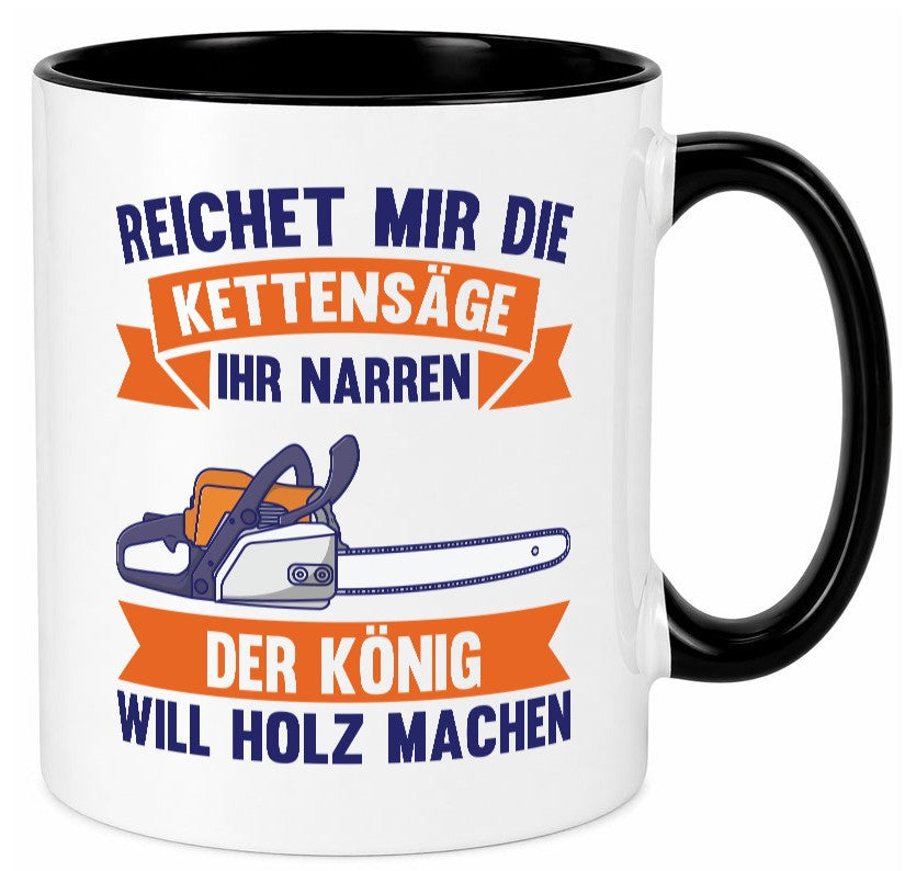 Reicht die Kettensäge, König Holz machen | Provokant Humor lustiger Spruch Tasse